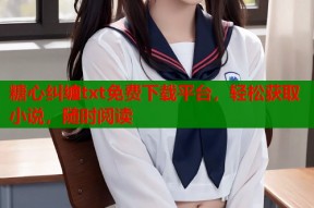 糖心纠缠txt免费下载平台，轻松获取小说，随时阅读