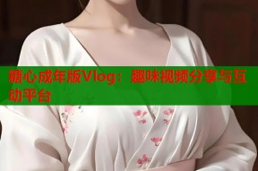 糖心成年版Vlog：趣味视频分享与互动平台