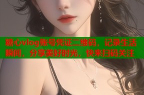 糖心vlog账号凭证二维码，记录生活瞬间，分享美好时光，快来扫码关注