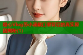 糖心Vlog苏小涵戴口罩背后的真实原因揭秘(1)