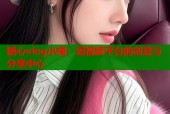 糖心vlog小橘：短视频平台的创意与分享中心