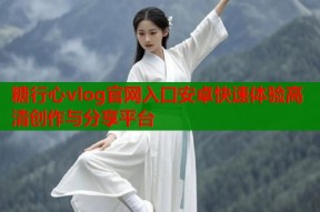 糖行心vlog官网入口安卓快速体验高清创作与分享平台