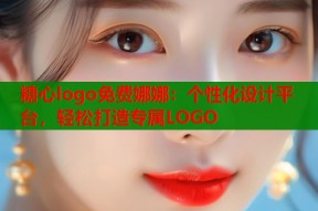糖心logo免费娜娜：个性化设计平台，轻松打造专属LOGO