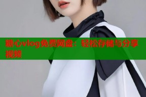 糖心vlog免费网盘：轻松存储与分享视频