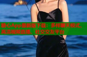 糖心App最新版下载：多样聊天模式、高清视频直播、社交交友平台