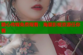 糖心传媒免费观看：海量影视资源任你看
