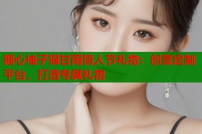 糖心柚子猫甘雨情人节礼物：创意定制平台，打造专属礼物