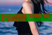糖心Vlog玩偶传媒：私密视频一键获取，超清电影下载