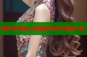 探索天然糖心玛瑙的价值与收藏之道