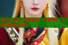 糖心VLOG：轻松剪辑、分享视频，丰富模板助力创作
