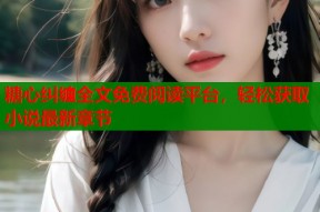 糖心纠缠全文免费阅读平台，轻松获取小说最新章节
