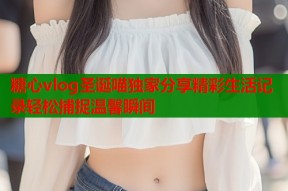 糖心vlog圣诞喵独家分享精彩生活记录轻松捕捉温馨瞬间