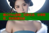 糖心Vlog官网：记录生活，分享精彩，实时直播互动
