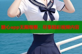 糖心app无限观看，尽享精彩视频内容