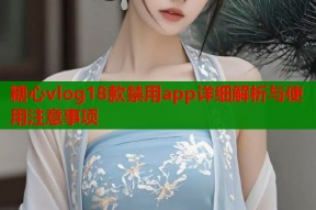 糖心vlog18款禁用app详细解析与使用注意事项