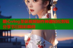 糖心vlog圣诞视频制作神器轻松剪辑分享节日精彩瞬间