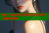 糖心vlog精彩章节速览轻松记录生活点滴精彩瞬间