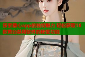 探索糖心app的独特魅力 轻松获取18款黄台禁用软件的秘密功能