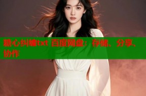 糖心纠缠txt 百度网盘：存储、分享、协作