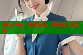 糖心Vlog：甜蜜私语，零距离心动体验