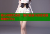 糖心传媒女演员：魅力展现与创意短视频制作平台