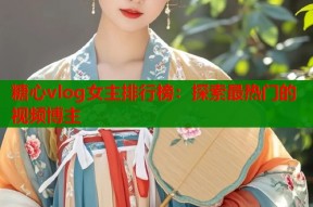 糖心vlog女主排行榜：探索最热门的视频博主