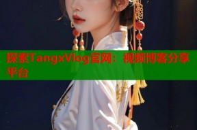 探索TangxVlog官网：视频博客分享平台