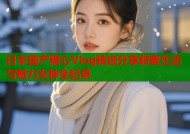 日本国产糖心Vlog精选分享甜蜜生活与魅力女神全纪录