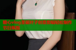 糖心vlog圣诞叶子创意剪辑轻松制作节日氛围