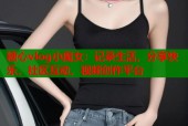 糖心vlog小魔女：记录生活，分享快乐，社区互动，视频创作平台
