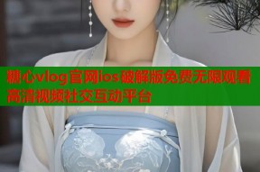 糖心vlog官网ios破解版免费无限观看高清视频社交互动平台