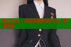 糖心Vlog：免费短视频创作平台，趣味无限