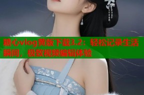 糖心vlog黄版下载3.2：轻松记录生活瞬间，极致视频编辑体验