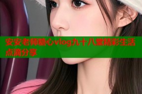 安安老师糖心vlog九十八堂精彩生活点滴分享