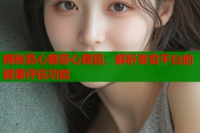 揭秘嘉心糖恶心原因，解析零食平台的健康评估功能
