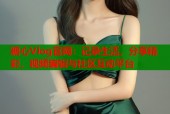 糖心Vlog官网：记录生活，分享精彩，视频编辑与社区互动平台