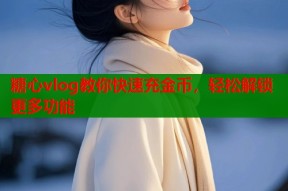 糖心vlog教你快速充金币，轻松解锁更多功能