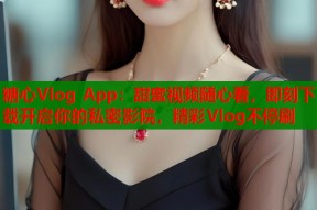 糖心Vlog App：甜蜜视频随心看，即刻下载开启你的私密影院，精彩Vlog不停刷