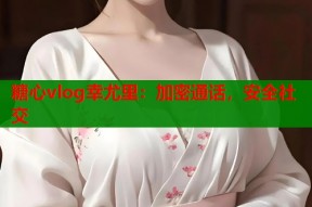 糖心vlog幸尤里：加密通话，安全社交