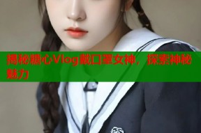 揭秘糖心Vlog戴口罩女神，探索神秘魅力