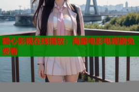 糖心影视在线播放：海量电影电视剧免费看
