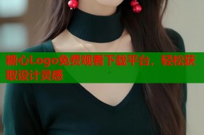 糖心Logo免费观看下载平台，轻松获取设计灵感