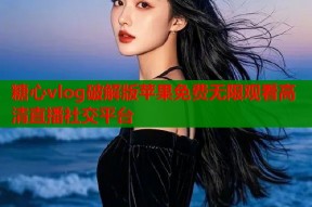 糖心vlog破解版苹果免费无限观看高清直播社交平台