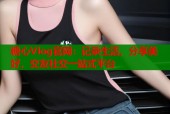 糖心Vlog官网：记录生活，分享美好，交友社交一站式平台