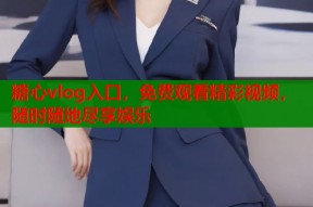 糖心vlog入口，免费观看精彩视频，随时随地尽享娱乐