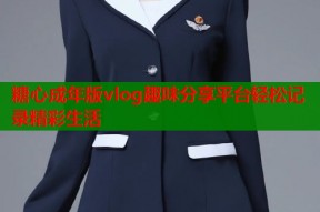 糖心成年版vlog趣味分享平台轻松记录精彩生活