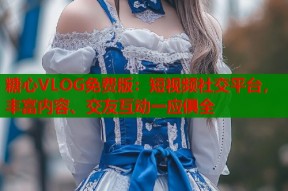 糖心VLOG免费版：短视频社交平台，丰富内容、交友互动一应俱全