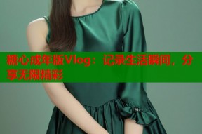 糖心成年版Vlog：记录生活瞬间，分享无限精彩