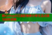 糖心vlog小江疏影独家分享生活点滴与创作灵感