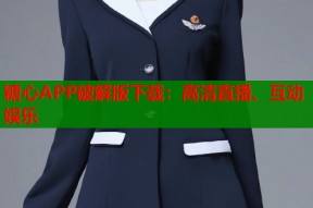糖心APP破解版下载：高清直播、互动娱乐